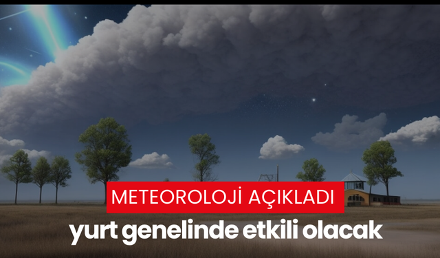 Meteoroloji açıkladı yurt genelinde etkili olacak