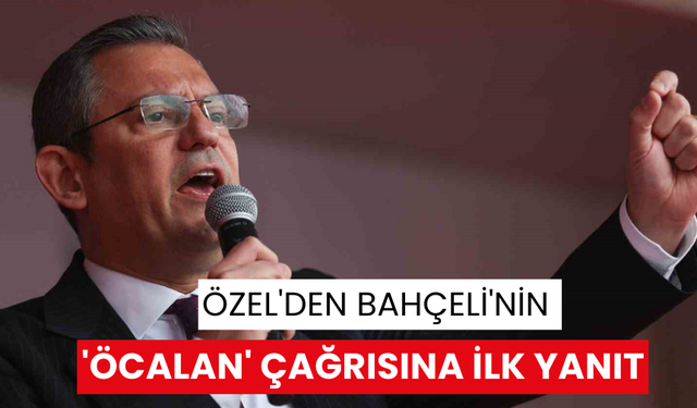 Özel'den Bahçeli'nin 'Öcalan' çağrısına ilk yanıt