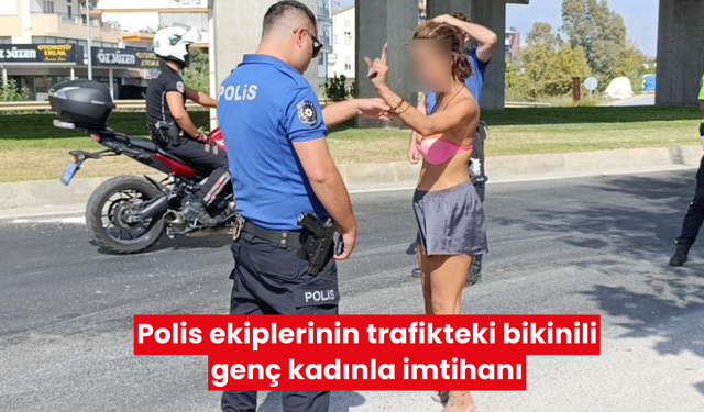 Polis ekiplerinin trafikteki bikinili genç kadınla imtihanı