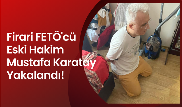 Firari FETÖ'cü eski hakim Mustafa Karatay, MİT'in operasyonu ile ele geçirildi!