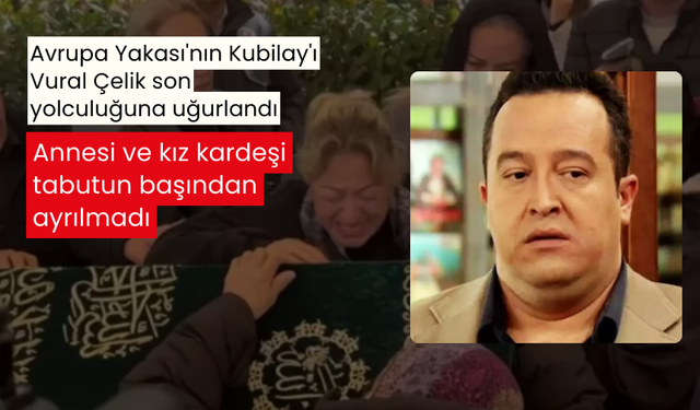 Avrupa Yakası'nın Kubilay'ı Vural Çelik son yolculuğuna uğurlandı... Annesi ve kız kardeşi tabutun başından ayrılmadı