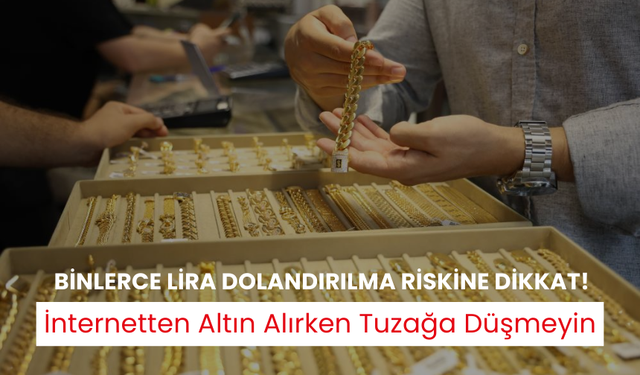 İnternetten altın alırken tuzağa düşmeyin! Binlerce lira dolandırılma riskine dikkat!