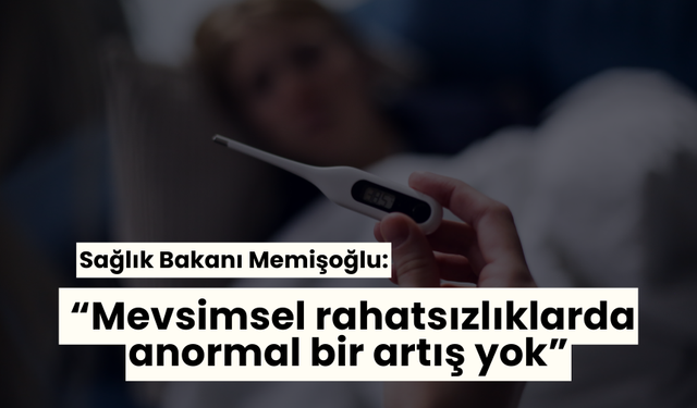 Sağlık Bakanı Memişoğlu: “Mevsimsel rahatsızlıklarda anormal bir artış yok”