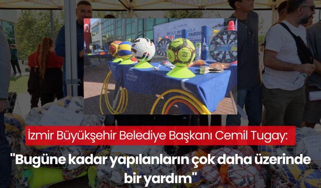 İzmir Büyükşehir Belediye Başkanı Cemil Tugay:  "Bugüne kadar yapılanların çok daha üzerinde bir yardım"