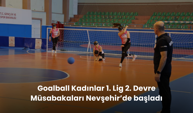 Goalball Kadınlar 1. Lig 2. Devre Müsabakaları Nevşehir’de başladı