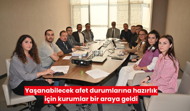 Yaşanabilecek afet durumlarına hazırlık için kurumlar bir araya geldi