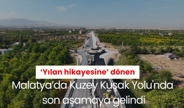 ‘Yılan hikayesine’ dönen Malatya’da Kuzey Kuşak Yolu'nda son aşamaya gelindi