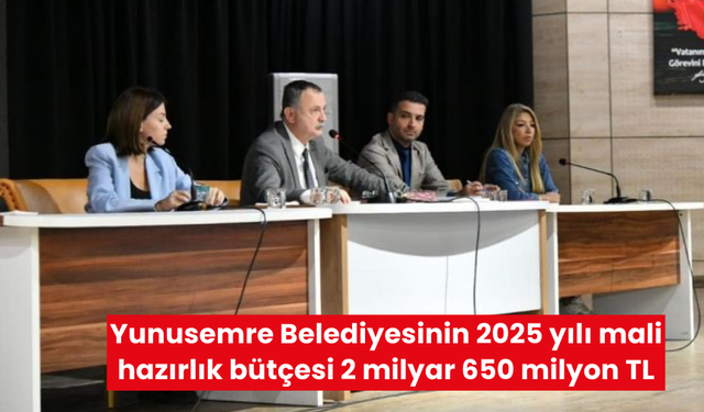 Yunusemre Belediyesinin 2025 yılı mali hazırlık bütçesi 2 milyar 650 milyon TL