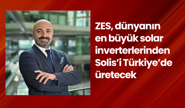 ZES, dünyanın en büyük solar inverterlerinden Solis’i Türkiye’de üretecek