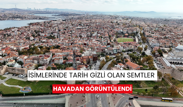 İsimlerinde tarih gizli olan semtler havadan görüntülendi