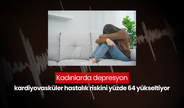 Kadınlarda depresyon, kardiyovasküler hastalık riskini yüzde 64 yükseltiyor