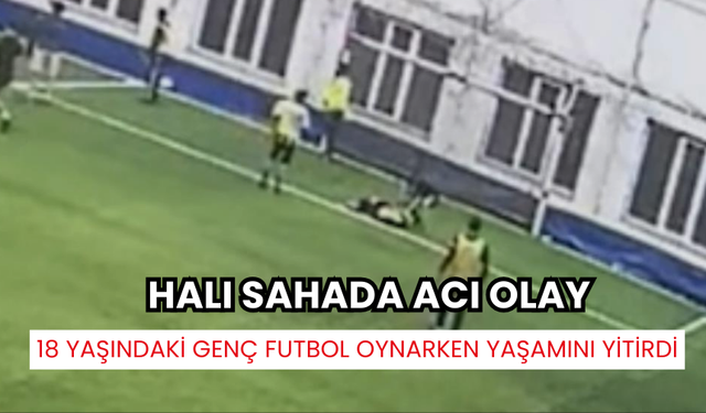 18 yaşındaki genç, futbol oynarken kalp krizi geçirerek yaşamını yitirdi