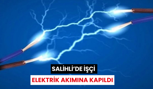 Salihli’de elektrik akımına kapılan işçi yaralandı