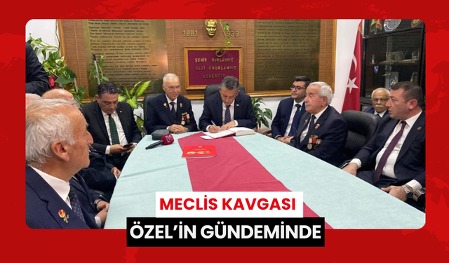 'Meclis kavgası' Özel’in gündeminde