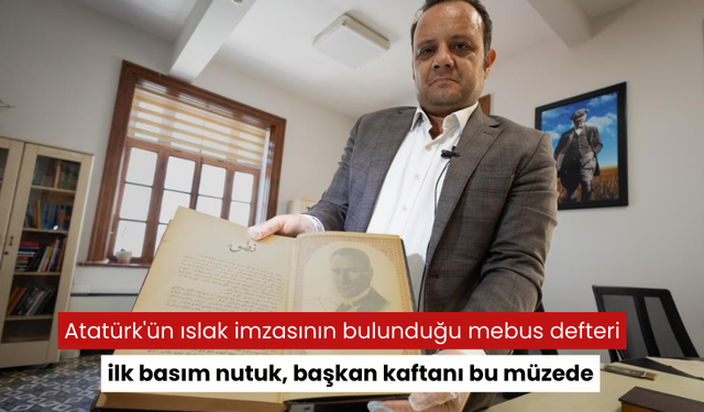 Özel odada ve dolaplarda saklanıyor... Atatürk'ün ıslak imzasının bulunduğu mebus defteri, ilk basım nutuk, başkan kaftanı bu müzede