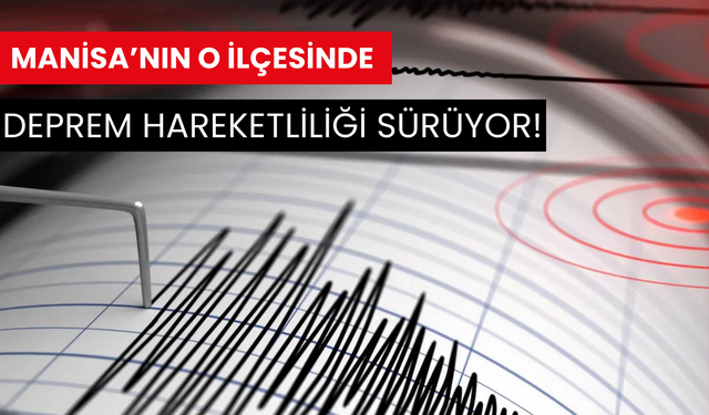 Manisa’nın o ilçesinde deprem hareketliliği sürüyor!