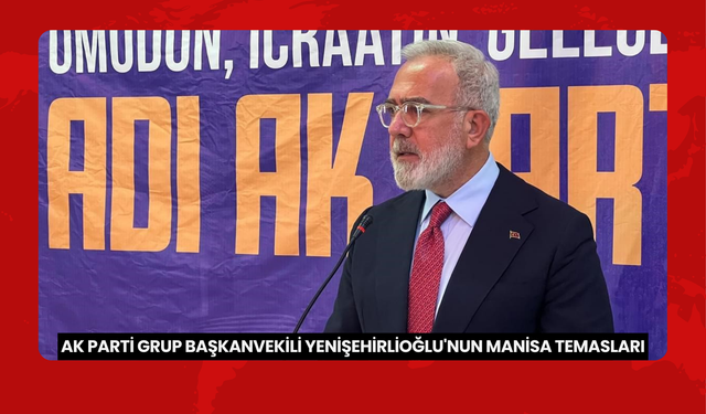 AK Parti Grup Başkanvekili Yenişehirlioğlu'nun Manisa temasları