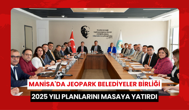 Manisa'da Jeopark Belediyeler Birliği 2025 yılı planlarını masaya yatırdı