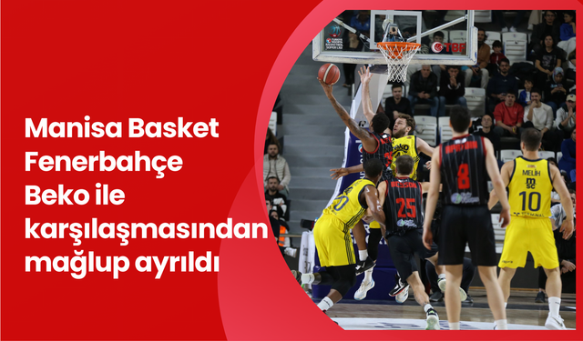 Manisa Basket Fenerbahçe Beko ile karşılaşmasından mağlup ayrıldı