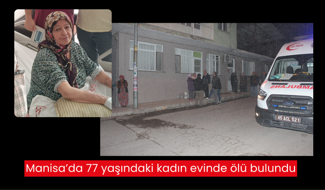 Manisa’da acı haber: Evde yalnız yaşayan 77 yaşındaki kadın ölü bulundu