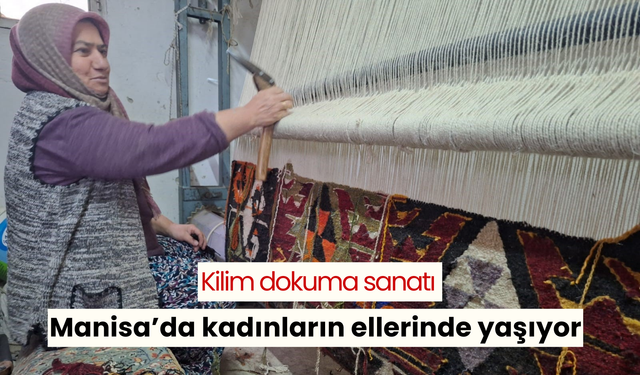 Manisa’da geleneksel kilim dokuma geleneği yaşatılıyor