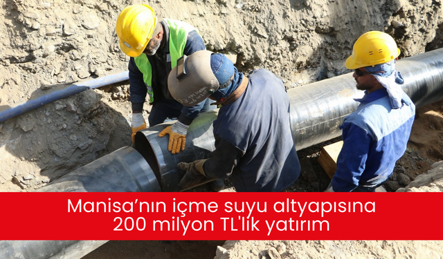 Manisa’nın içme suyu altyapısına 200 milyon TL'lik yatırım