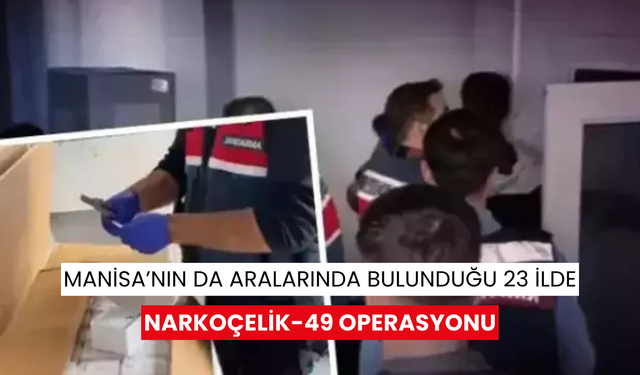 Manisa’nın da aralarında bulunduğu 23 ilde Narkoçelik-49 operasyonu