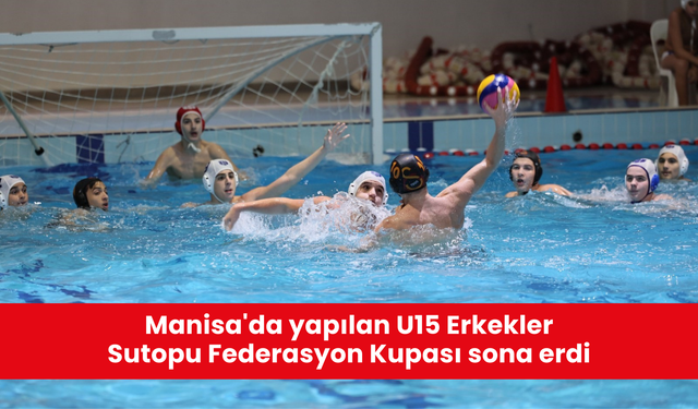 Manisa'da yapılan U15 Erkekler Sutopu Federasyon Kupası sona erdi