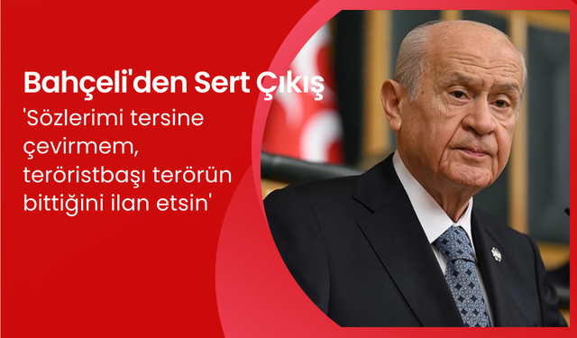 Devlet Bahçeli; 'Sözlerimi tersine çevirmem, teröristbaşı terörün bittiğini ilan etsin'