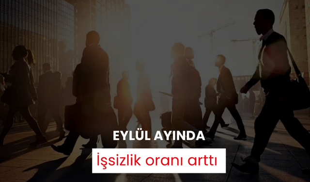 Eylül ayında işsizlik oranı arttı