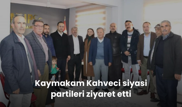 Kaymakam Kahveci siyasi partileri ziyaret etti