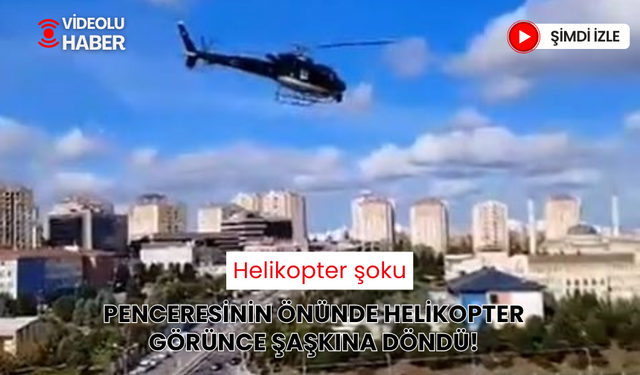 Penceresinin önünde gördüğü helikopterle şoke oldu