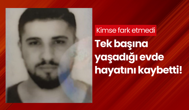 Kimse fark etmedi; Tek başına yaşadığı evde hayatını kaybetti!