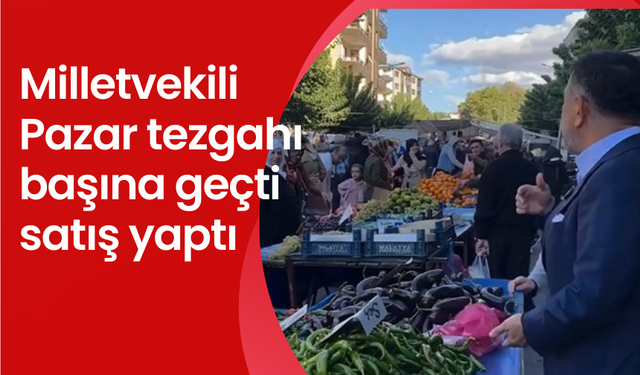 Milletvekili Pazar tezgahı başına geçti satış yaptı