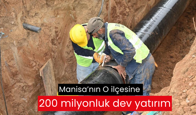 Manisa’nın O ilçesine 200 milyonluk dev yatırım