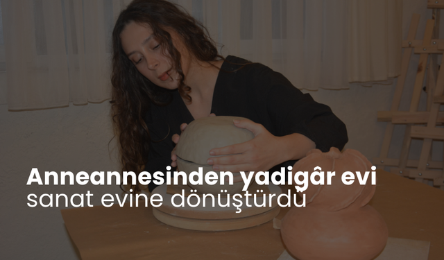 Anneannesinden yadigâr evi sanat evine dönüştürdü