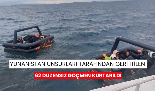 Yunanistan unsurları tarafından geri itilen 62 düzensiz göçmen kurtarıldı