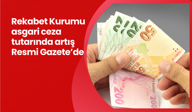 Rekabet Kurumu asgari ceza tutarında artış Resmi Gazete’de