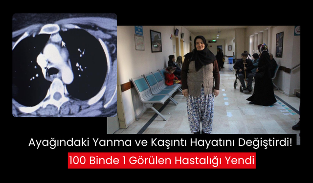 Ayağındaki şikayetler büyük bir tehlikenin habercisiydi! 100 binde 1 görülen hastalığı atlattı