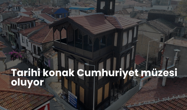 Tarihi konak, Cumhuriyet müzesi'ne dönüşüyor