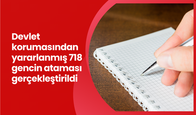 Devlet korumasından yararlanmış 718 gencin ataması gerçekleştirildi