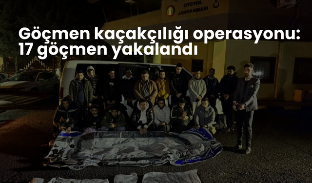 Göçmen kaçakçılığı operasyonu: 17 göçmen yakalandı