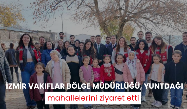 İzmir Vakıflar Bölge Müdürlüğü, Yuntdağı mahallelerini ziyaret etti