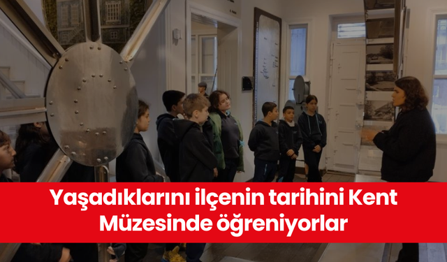 Yaşadıklarını ilçenin tarihini Kent Müzesinde öğreniyorlar