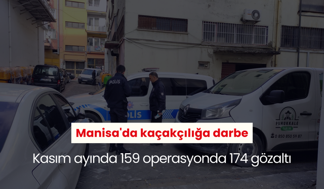 Manisa'da kaçakçılığa darbe: Kasım ayında 159 operasyonda 174 gözaltı