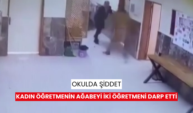 Okulda şiddet: Kadın öğretmenin ağabeyi iki öğretmeni darp etti