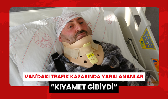 Van'daki trafik kazasında yaralananlar: 'Kıyamet gibiydi'