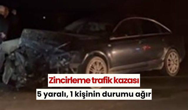 Zincirleme trafik kazası: 5 yaralı, 1 kişinin durumu ağır