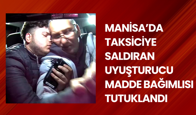 Manisa’da taksiciye saldıran uyuşturucu madde bağımlısı tutuklandı