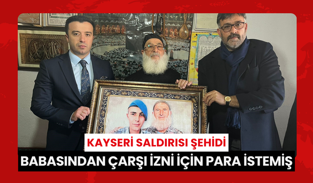 Kayseri saldırısı şehidi, babasından çarşı izni için para istemiş... 'Para gönderdim ama nasip olmadı, bankada kaldı'